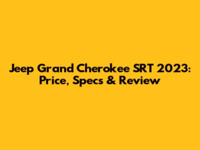 Jeep Grand Cherokee SRT 2023: Price, Specs & Review