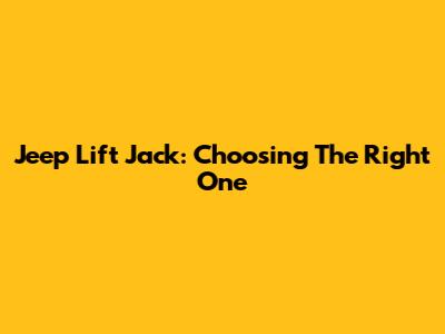 Jeep Lift Jack: Choosing The Right One