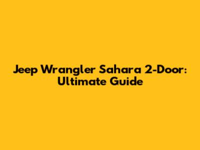 Jeep Wrangler Sahara 2-Door: Ultimate Guide