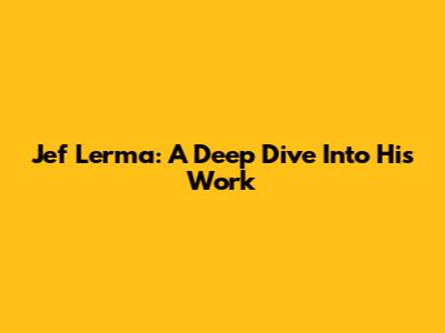 Jef Lerma: A Deep Dive Into His Work