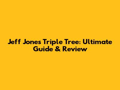 Jeff Jones Triple Tree: Ultimate Guide & Review