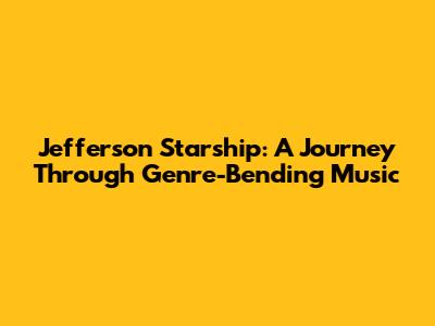 Jefferson Starship: A Journey Through Genre-Bending Music