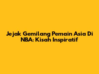 Jejak Gemilang Pemain Asia Di NBA: Kisah Inspiratif