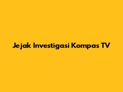 Jejak Investigasi Kompas TV