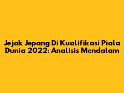 Jejak Jepang Di Kualifikasi Piala Dunia 2022: Analisis Mendalam