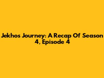 Jekho's Journey: A Recap Of Season 4, Episode 4