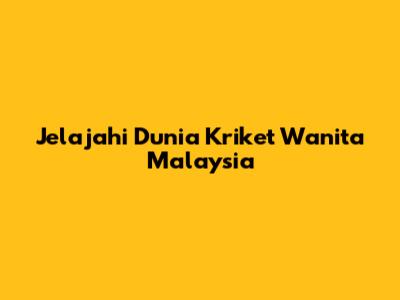 Jelajahi Dunia Kriket Wanita Malaysia