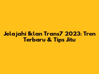 Jelajahi Iklan Trans7 2023: Tren Terbaru & Tips Jitu