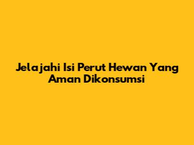 Jelajahi Isi Perut Hewan Yang Aman Dikonsumsi