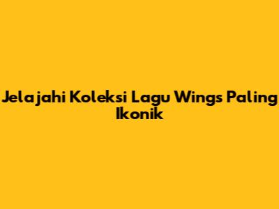 Jelajahi Koleksi Lagu Wings Paling Ikonik