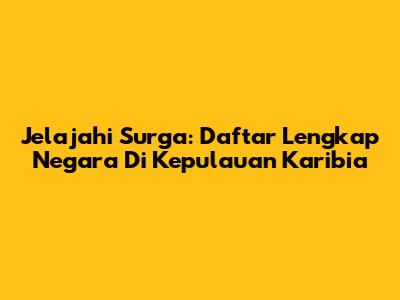 Jelajahi Surga: Daftar Lengkap Negara Di Kepulauan Karibia