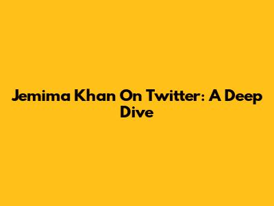 Jemima Khan On Twitter: A Deep Dive