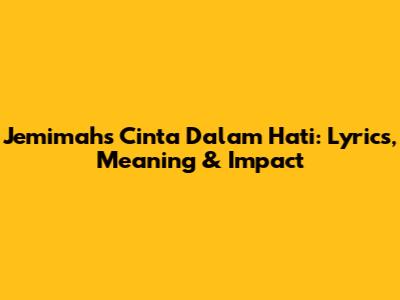 Jemimah's 'Cinta Dalam Hati': Lyrics, Meaning & Impact