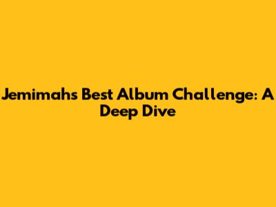 Jemimah's Best Album Challenge: A Deep Dive