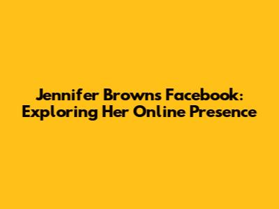 Jennifer Brown's Facebook: Exploring Her Online Presence