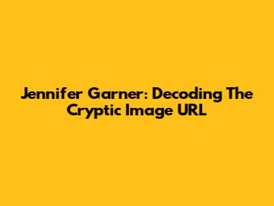 Jennifer Garner: Decoding The Cryptic Image URL