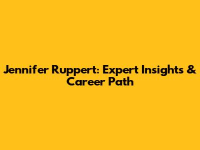 Jennifer Ruppert: Expert Insights & Career Path