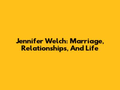 Jennifer Welch: Marriage, Relationships, And Life
