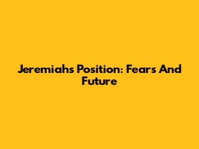 Jeremiah's Position: Fears And Future