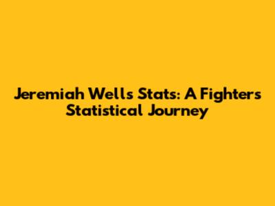 Jeremiah Wells Stats: A Fighter's Statistical Journey