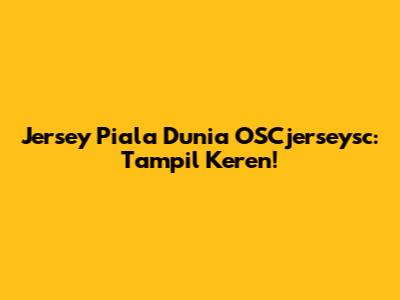 Jersey Piala Dunia OSCjerseysc: Tampil Keren!