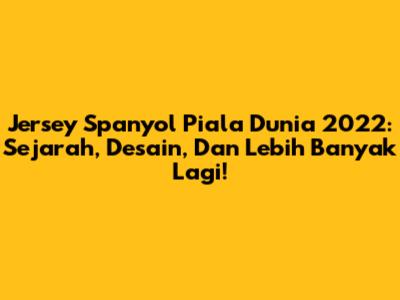 Jersey Spanyol Piala Dunia 2022: Sejarah, Desain, Dan Lebih Banyak Lagi!