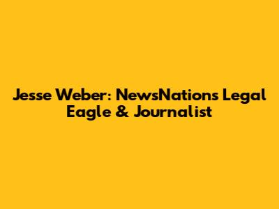 Jesse Weber: NewsNation's Legal Eagle & Journalist