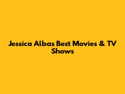 Jessica Alba's Best Movies & TV Shows