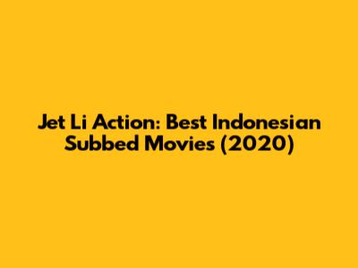 Jet Li Action: Best Indonesian Subbed Movies (2020)