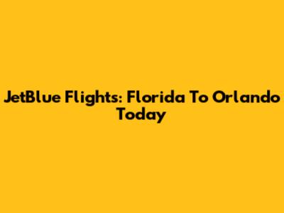 JetBlue Flights: Florida To Orlando Today