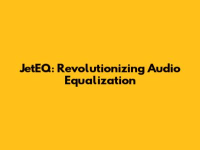 JetEQ: Revolutionizing Audio Equalization