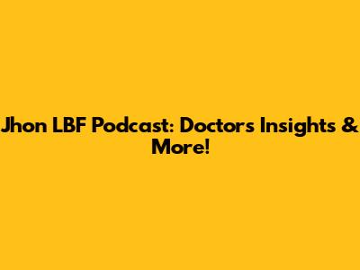 Jhon LBF Podcast: Doctor's Insights & More!