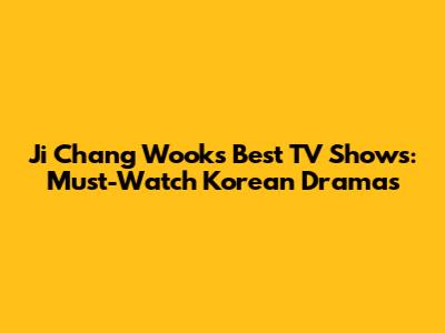 Ji Chang Wook's Best TV Shows: Must-Watch Korean Dramas