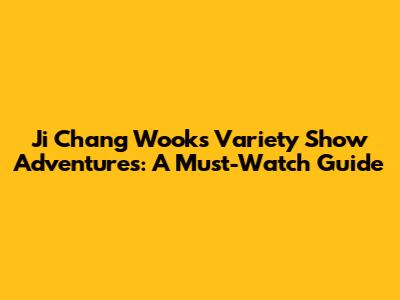Ji Chang Wook's Variety Show Adventures: A Must-Watch Guide