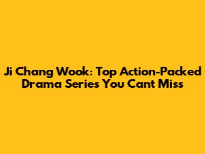 Ji Chang Wook: Top Action-Packed Drama Series You Can't Miss