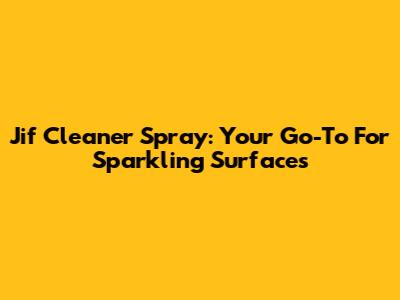 Jif Cleaner Spray: Your Go-To For Sparkling Surfaces