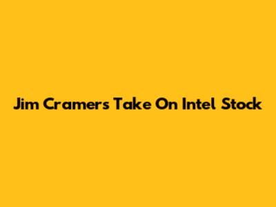 Jim Cramer's Take On Intel Stock