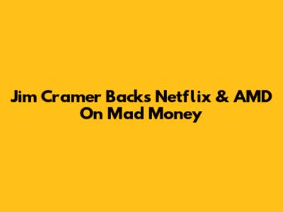 Jim Cramer Backs Netflix & AMD On Mad Money
