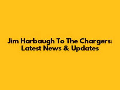 Jim Harbaugh To The Chargers: Latest News & Updates