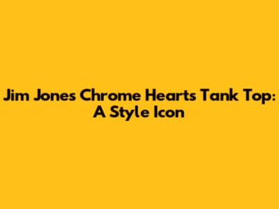 Jim Jones Chrome Hearts Tank Top: A Style Icon
