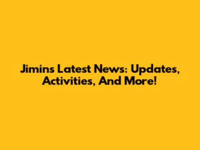 Jimin's Latest News: Updates, Activities, And More!