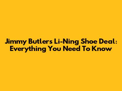 Jimmy Butler's Li-Ning Shoe Deal: Everything You Need To Know