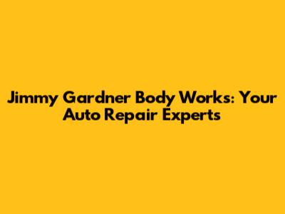 Jimmy Gardner Body Works: Your Auto Repair Experts