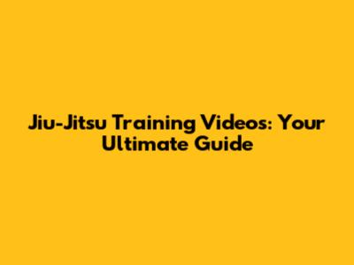 Jiu-Jitsu Training Videos: Your Ultimate Guide