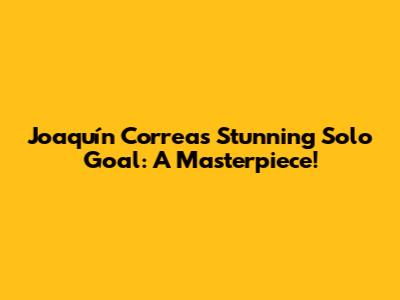 Joaquín Correa's Stunning Solo Goal: A Masterpiece!