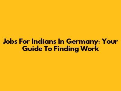 Jobs For Indians In Germany: Your Guide To Finding Work