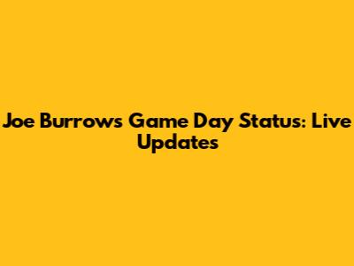 Joe Burrow's Game Day Status: Live Updates