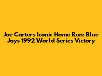 Joe Carter's Iconic Home Run: Blue Jays' 1992 World Series Victory