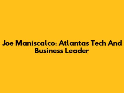 Joe Maniscalco: Atlanta's Tech And Business Leader