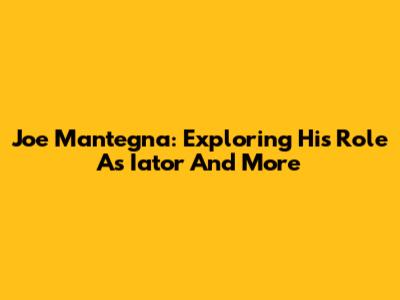 Joe Mantegna: Exploring His Role As Iator And More